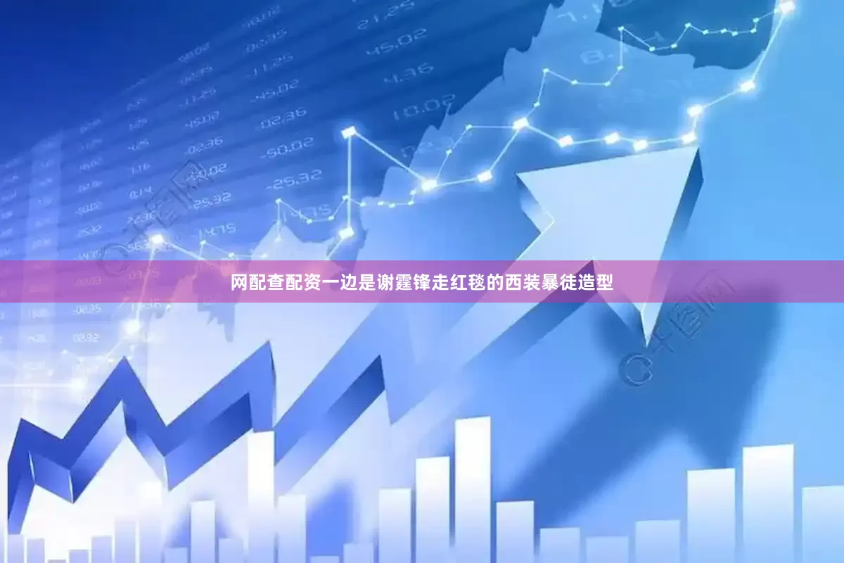 网配查配资一边是谢霆锋走红毯的西装暴徒造型