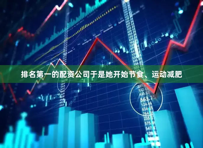 排名第一的配资公司于是她开始节食、运动减肥