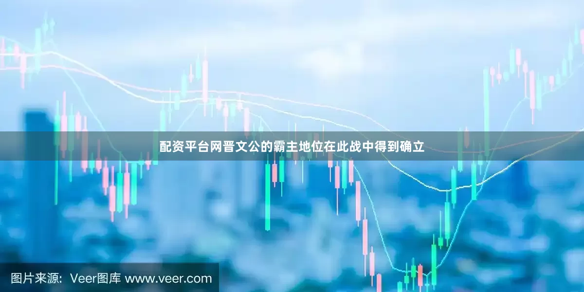 配资平台网晋文公的霸主地位在此战中得到确立