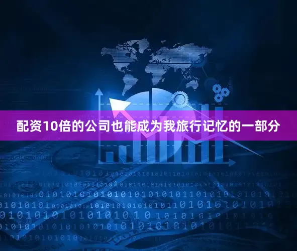 配资10倍的公司也能成为我旅行记忆的一部分