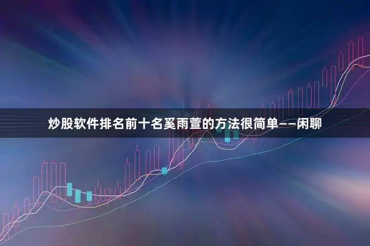 炒股软件排名前十名奚雨萱的方法很简单——闲聊