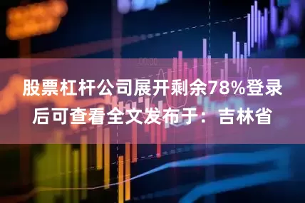 股票杠杆公司展开剩余78%登录后可查看全文发布于：吉林省