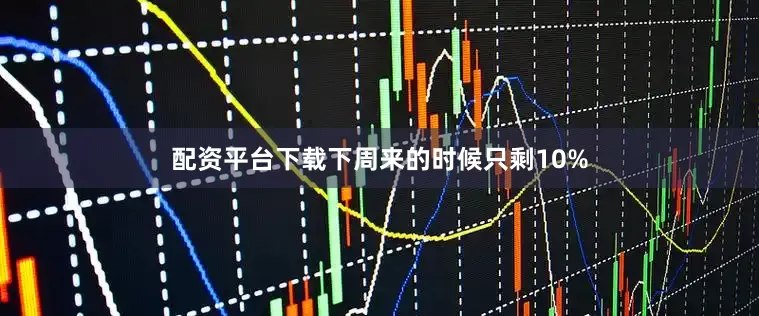 配资平台下载下周来的时候只剩10%