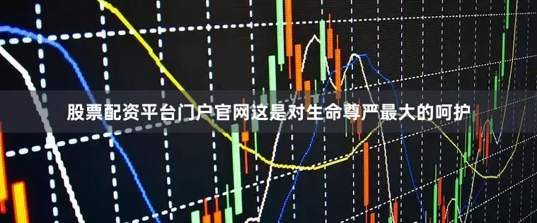 股票配资平台门户官网这是对生命尊严最大的呵护