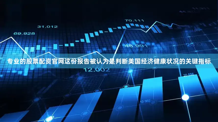 专业的股票配资官网这份报告被认为是判断美国经济健康状况的关键指标