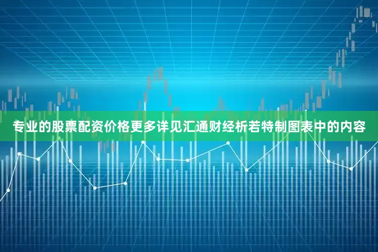 专业的股票配资价格更多详见汇通财经析若特制图表中的内容