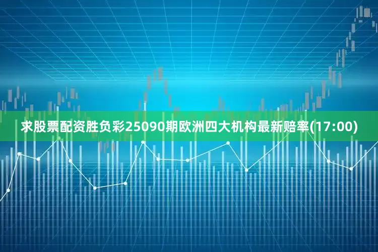 求股票配资胜负彩25090期欧洲四大机构最新赔率(17:00)