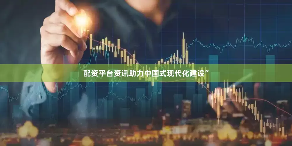 配资平台资讯助力中国式现代化建设”