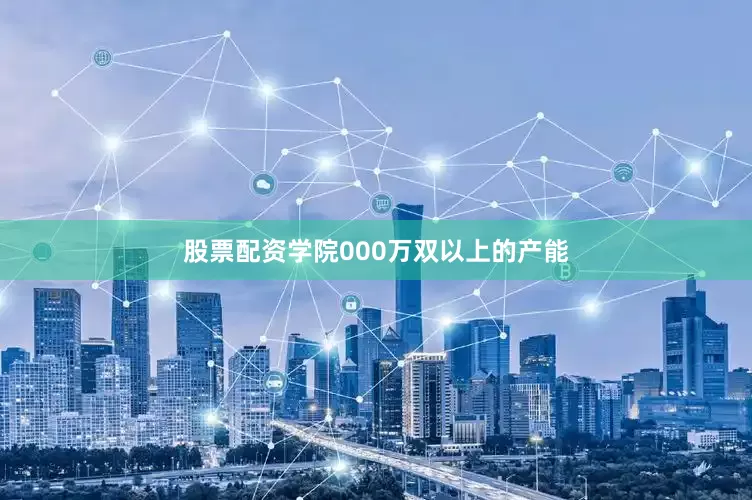 股票配资学院000万双以上的产能