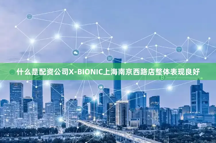 什么是配资公司X-BIONIC上海南京西路店整体表现良好