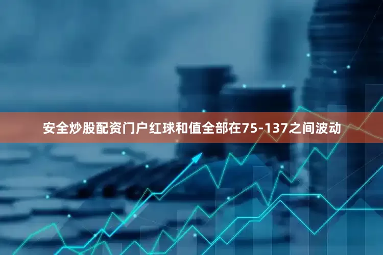 安全炒股配资门户红球和值全部在75-137之间波动