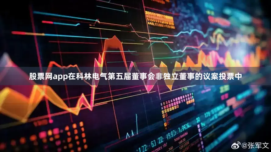 股票网app在科林电气第五届董事会非独立董事的议案投票中