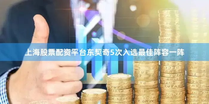 上海股票配资平台东契奇5次入选最佳阵容一阵