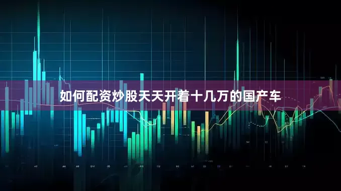 如何配资炒股天天开着十几万的国产车