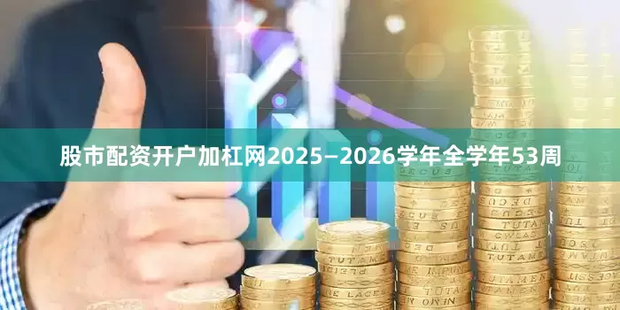 股市配资开户加杠网2025—2026学年全学年53周