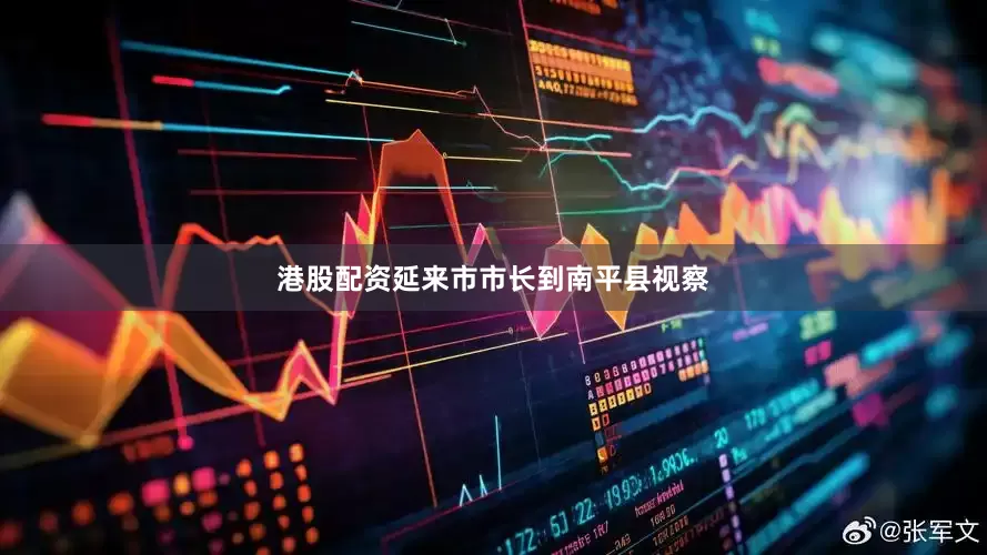 港股配资延来市市长到南平县视察