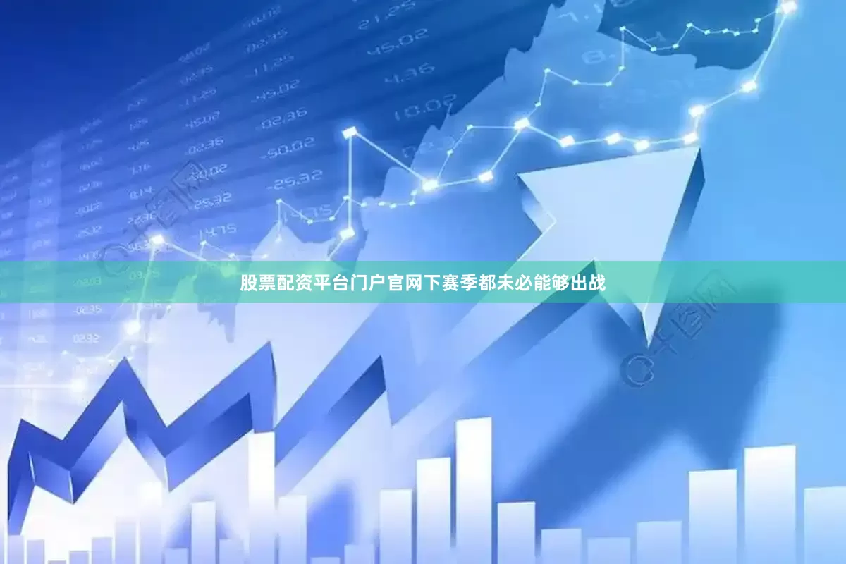 股票配资平台门户官网下赛季都未必能够出战