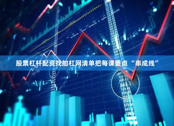 股票杠杆配资找加杠网清单把每课要点 “串成线”