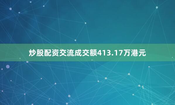 炒股配资交流成交额413.17万港元