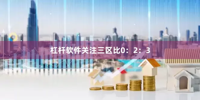 杠杆软件关注三区比0：2：3