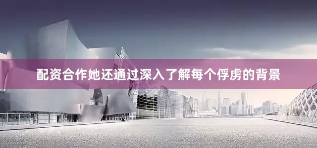 配资合作她还通过深入了解每个俘虏的背景
