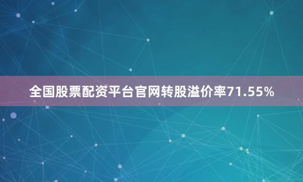 全国股票配资平台官网转股溢价率71.55%
