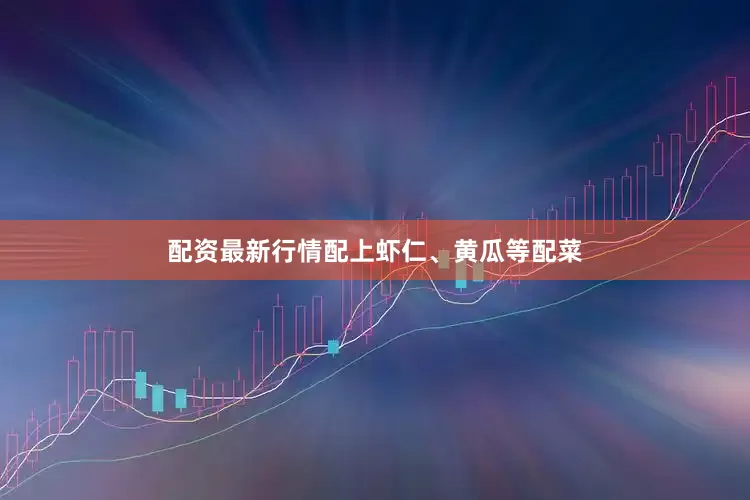 配资最新行情配上虾仁、黄瓜等配菜