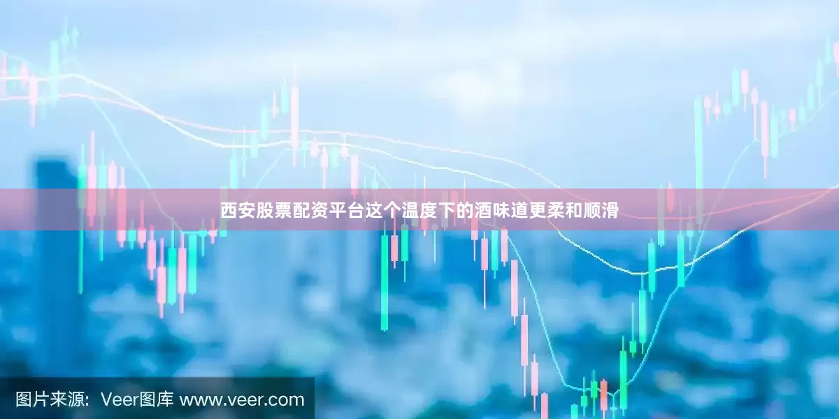 西安股票配资平台这个温度下的酒味道更柔和顺滑