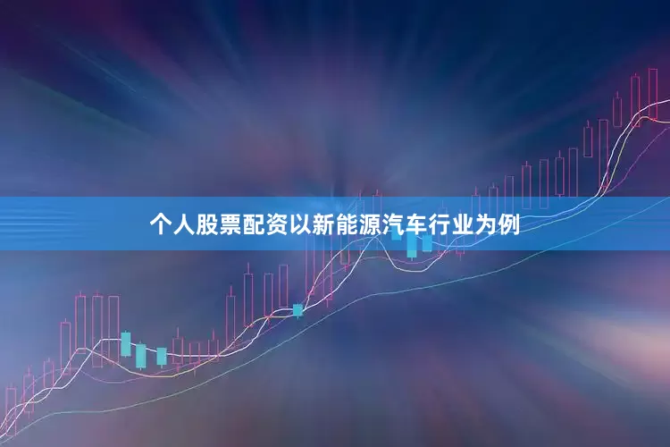 个人股票配资以新能源汽车行业为例