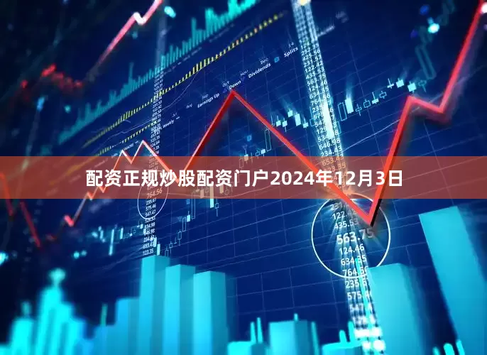 配资正规炒股配资门户　　2024年12月3日
