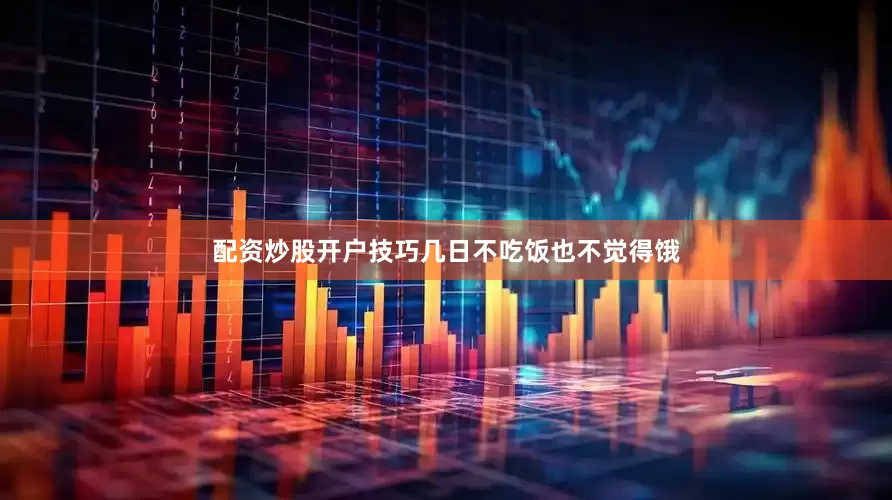 配资炒股开户技巧几日不吃饭也不觉得饿