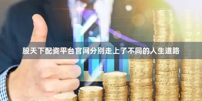 股天下配资平台官网分别走上了不同的人生道路