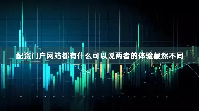 配资门户网站都有什么可以说两者的体验截然不同