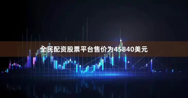 全民配资股票平台售价为45840美元