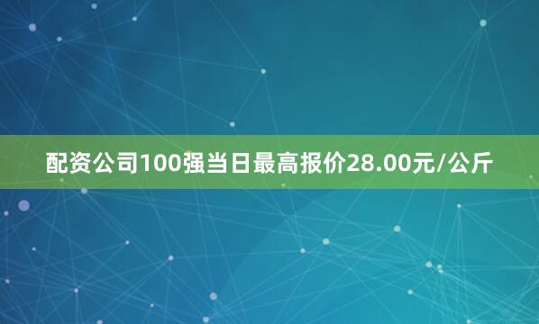 配资公司100强当日最高报价28.00元/公斤