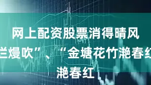 网上配资股票消得晴风烂熳吹”、“金塘花竹滟春红