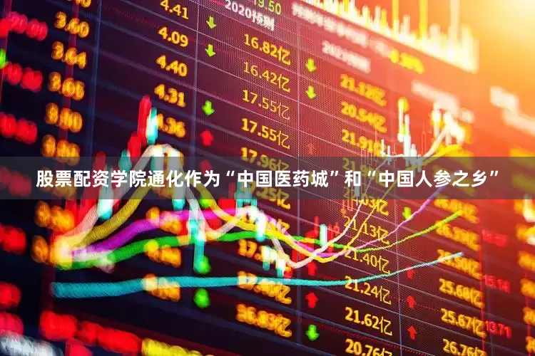 股票配资学院通化作为“中国医药城”和“中国人参之乡”