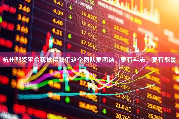 杭州配资平台我觉得我们这个团队更团结、更有斗志、更有能量