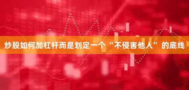 炒股如何加杠杆而是划定一个 “不侵害他人” 的底线