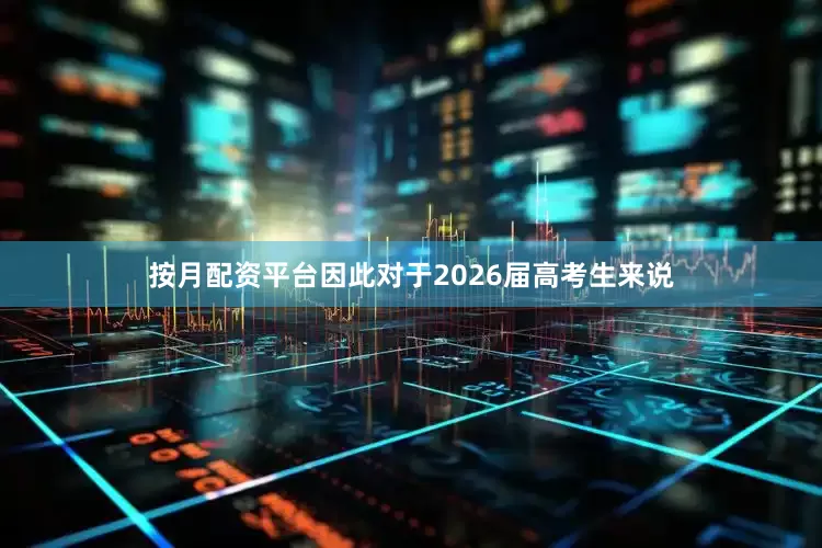 按月配资平台因此对于2026届高考生来说