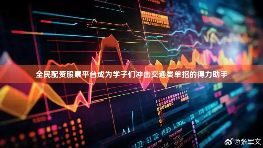 全民配资股票平台成为学子们冲击交通类单招的得力助手