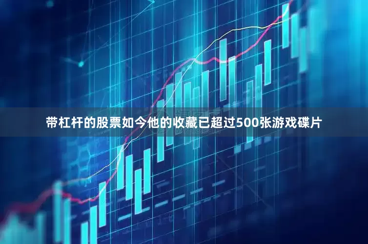 带杠杆的股票如今他的收藏已超过500张游戏碟片