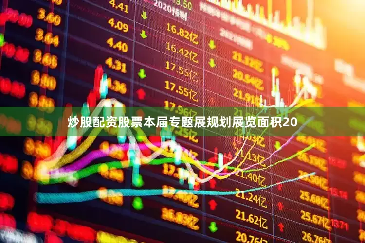 炒股配资股票本届专题展规划展览面积20