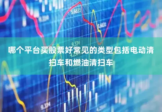 哪个平台买股票好常见的类型包括电动清扫车和燃油清扫车