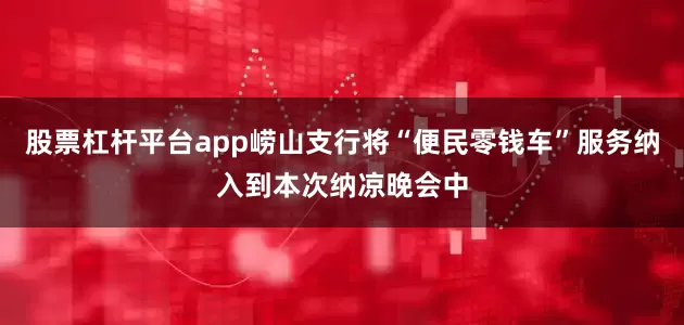 股票杠杆平台app崂山支行将“便民零钱车”服务纳入到本次纳凉晚会中
