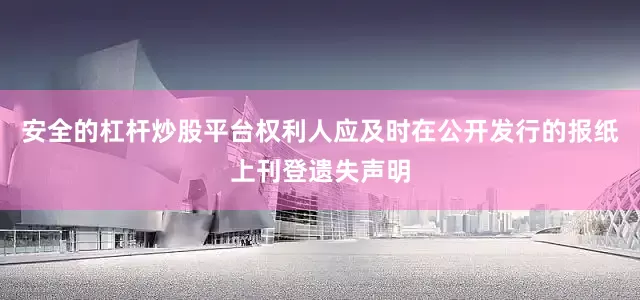 安全的杠杆炒股平台权利人应及时在公开发行的报纸上刊登遗失声明