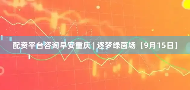 配资平台咨询早安重庆 | 逐梦绿茵场【9月15日】