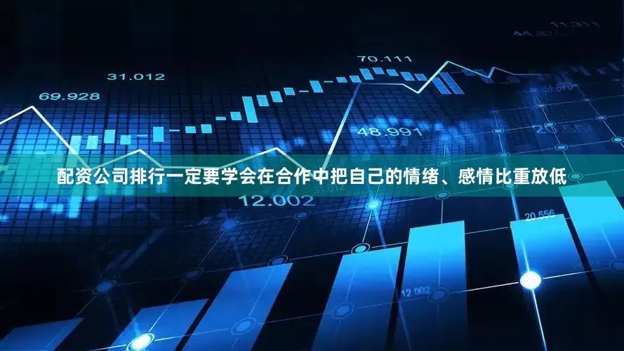 配资公司排行一定要学会在合作中把自己的情绪、感情比重放低
