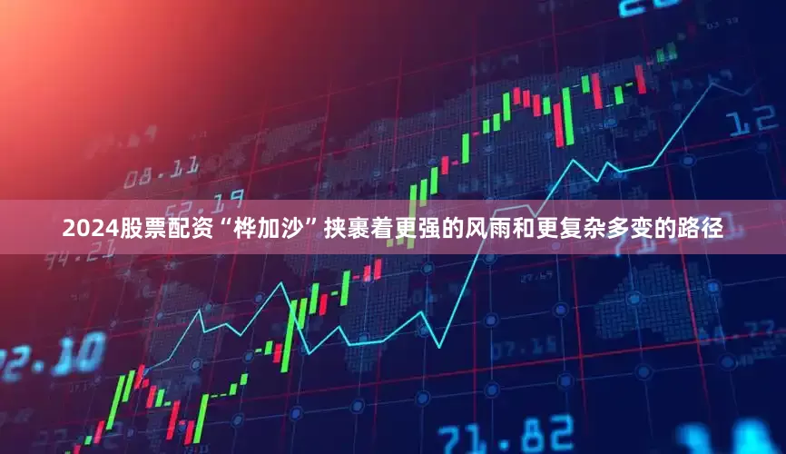 2024股票配资“桦加沙”挟裹着更强的风雨和更复杂多变的路径