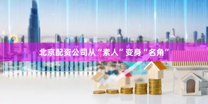 北京配资公司从“素人”变身“名角”